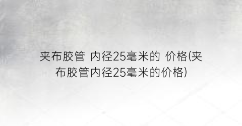 夹布胶管 内径25毫米的 价格(夹布胶管内径25毫米的价格)